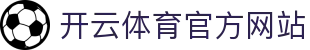 开云（kaiyun）体育官网 - 一站式赛事直播与资讯服务入口
